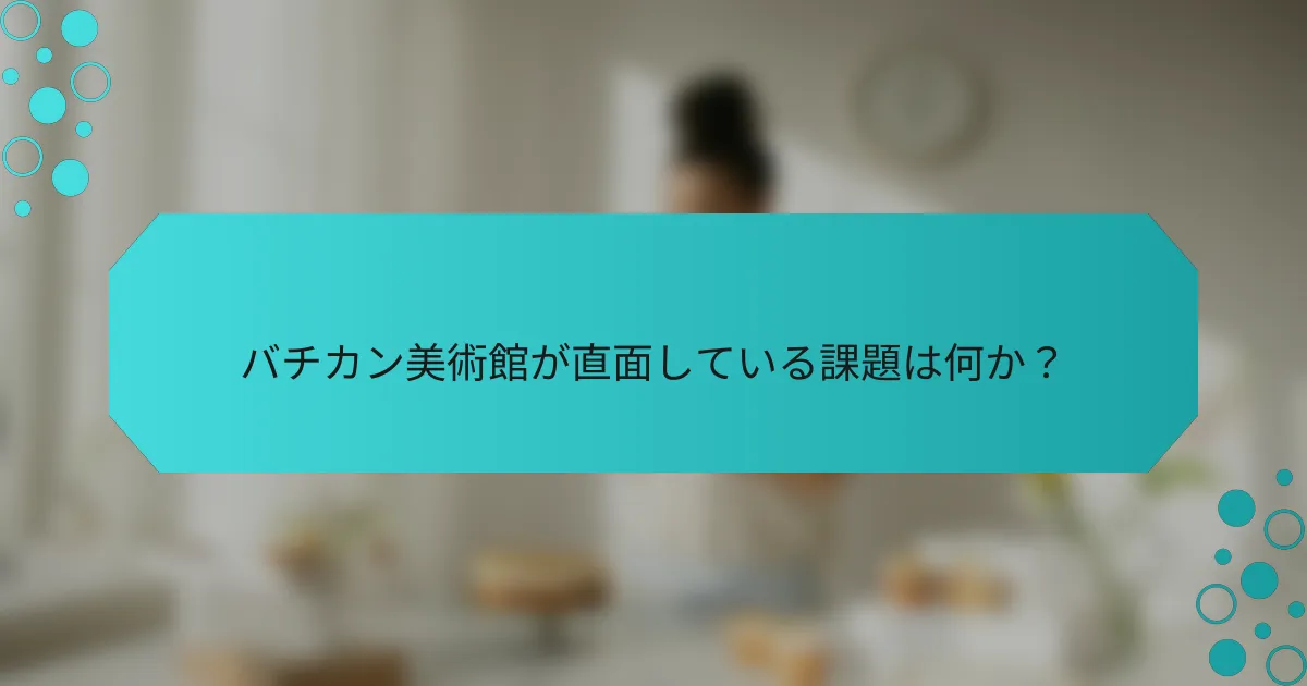 バチカン美術館が直面している課題は何か？