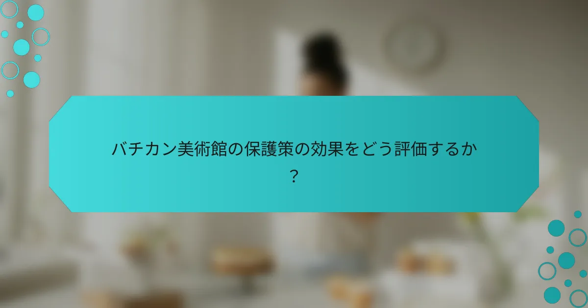 バチカン美術館の保護策の効果をどう評価するか？