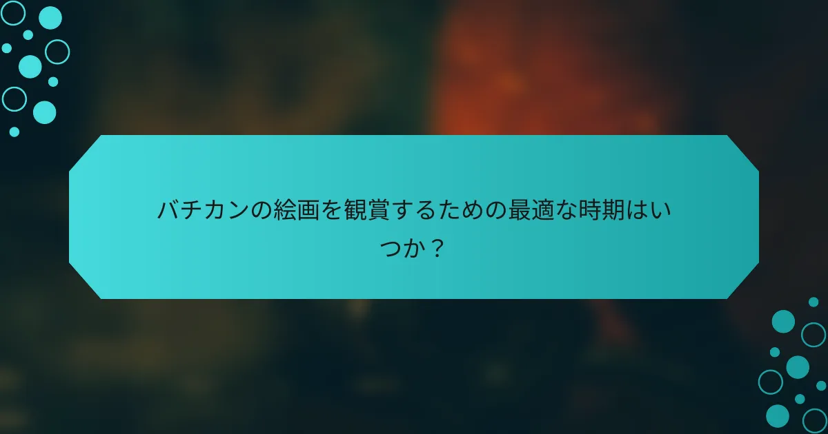 バチカンの絵画を観賞するための最適な時期はいつか?