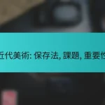 近代美術: 保存法, 課題, 重要性