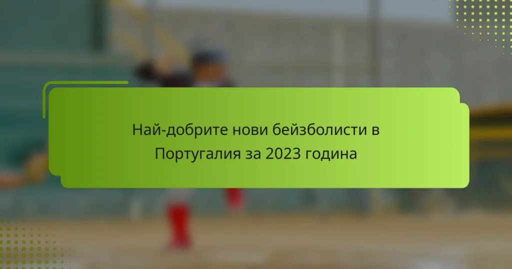 Най-добрите нови бейзболисти в Португалия за 2023 година