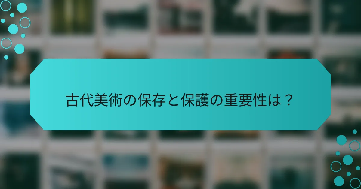 古代美術の保存と保護の重要性は？