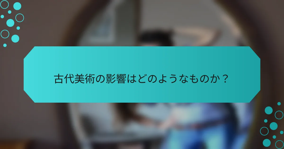 古代美術の影響はどのようなものか?
