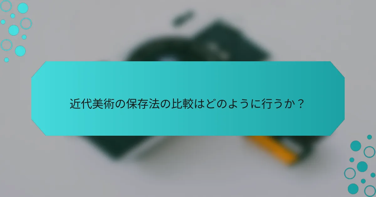 近代美術の保存法の比較はどのように行うか？