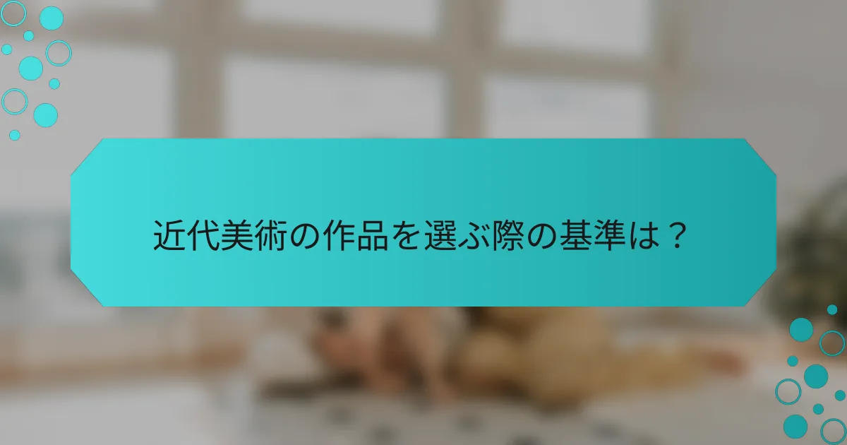 近代美術の作品を選ぶ際の基準は？