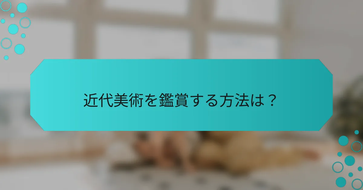 近代美術を鑑賞する方法は？