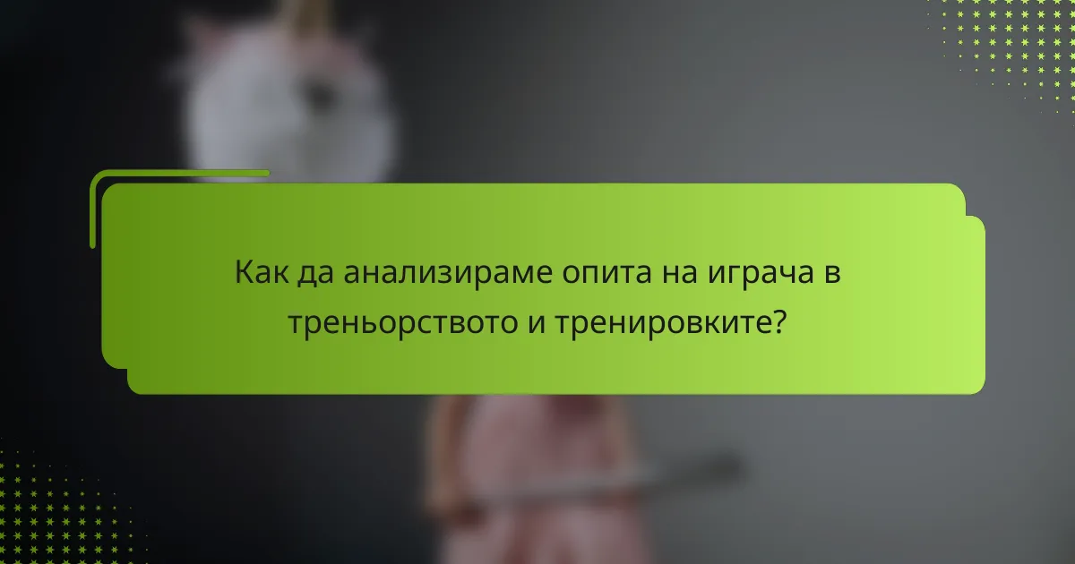 Как да анализираме опита на играча в треньорството и тренировките?