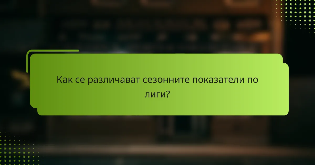 Как се различават сезонните показатели по лиги?