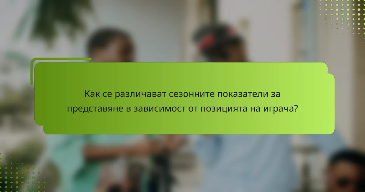 Как се различават сезонните показатели за представяне в зависимост от позицията на играча?