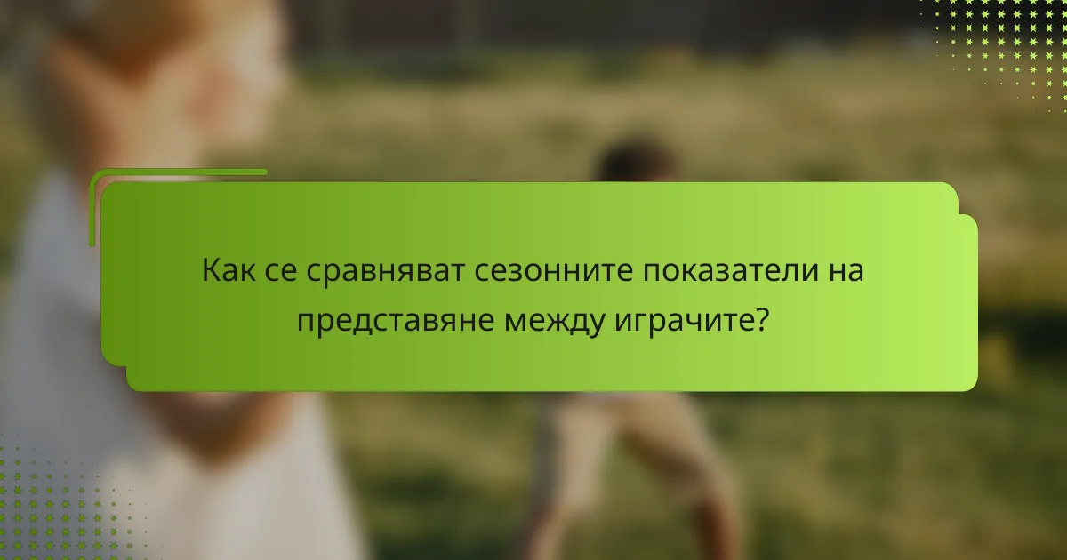 Как се сравняват сезонните показатели на представяне между играчите?