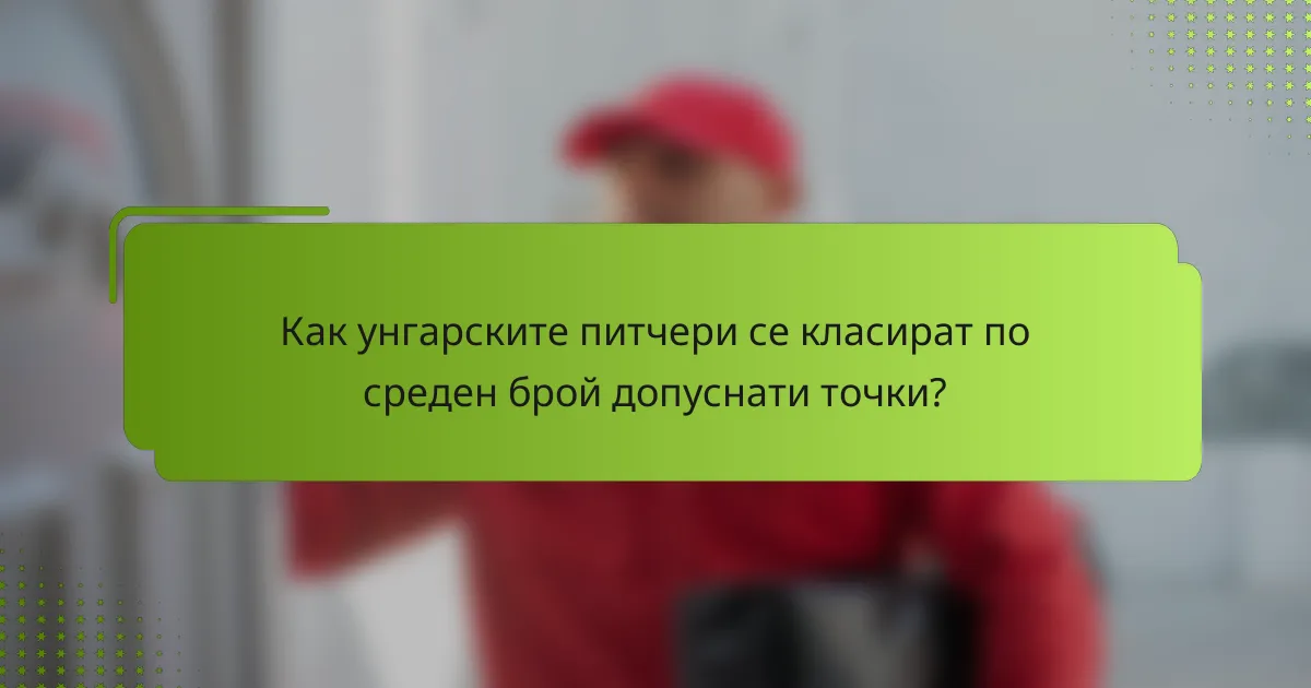 Как унгарските питчери се класират по среден брой допуснати точки?