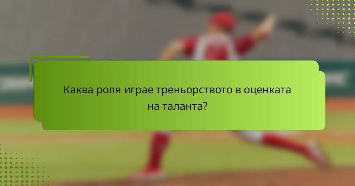Каква роля играе треньорството в оценката на таланта?