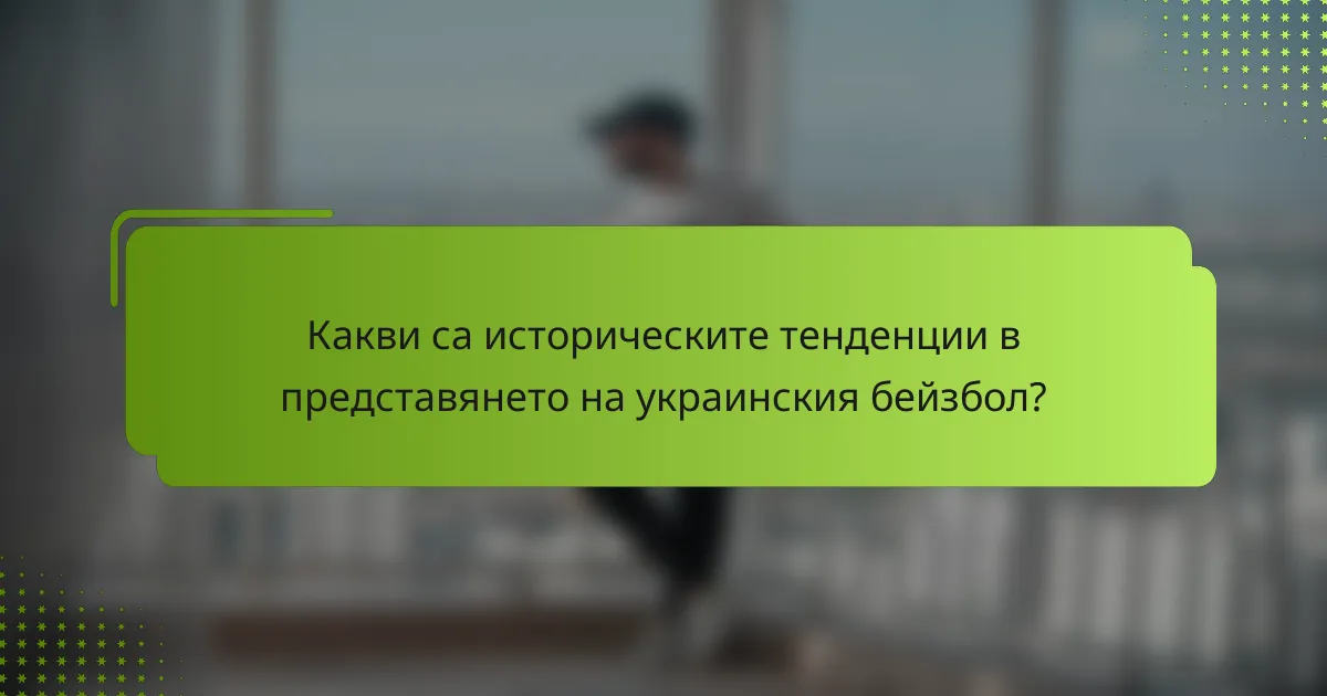 Какви са историческите тенденции в представянето на украинския бейзбол?