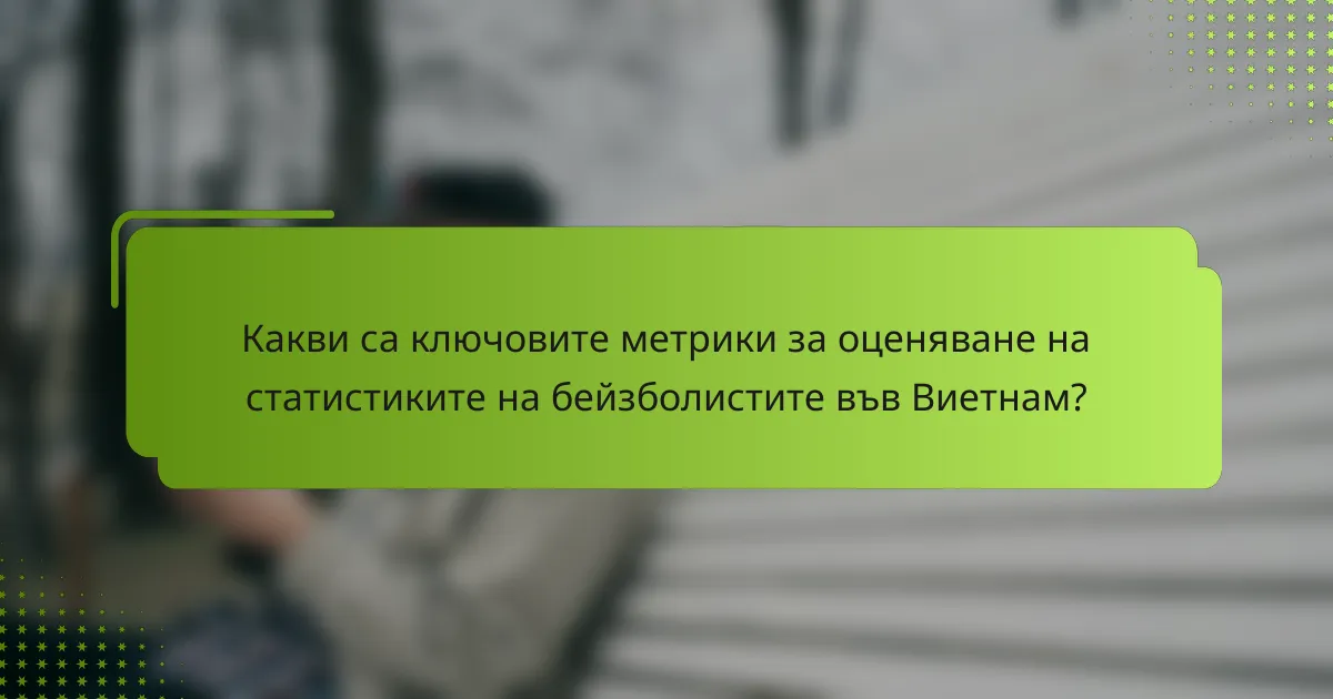 Какви са ключовите метрики за оценяване на статистиките на бейзболистите във Виетнам?