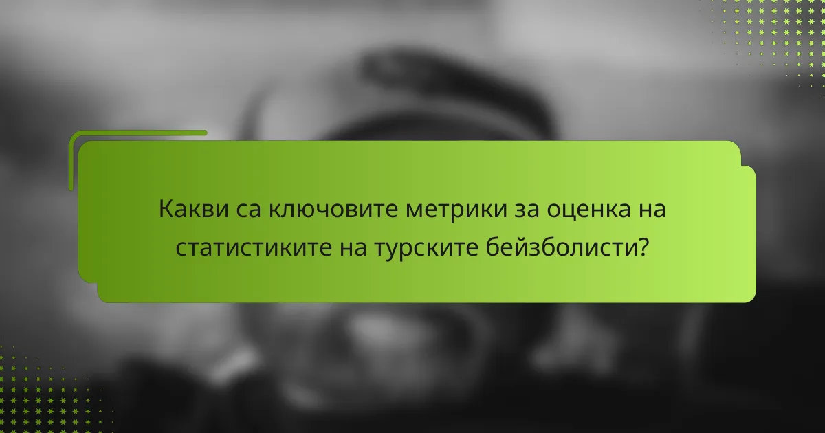 Какви са ключовите метрики за оценка на статистиките на турските бейзболисти?