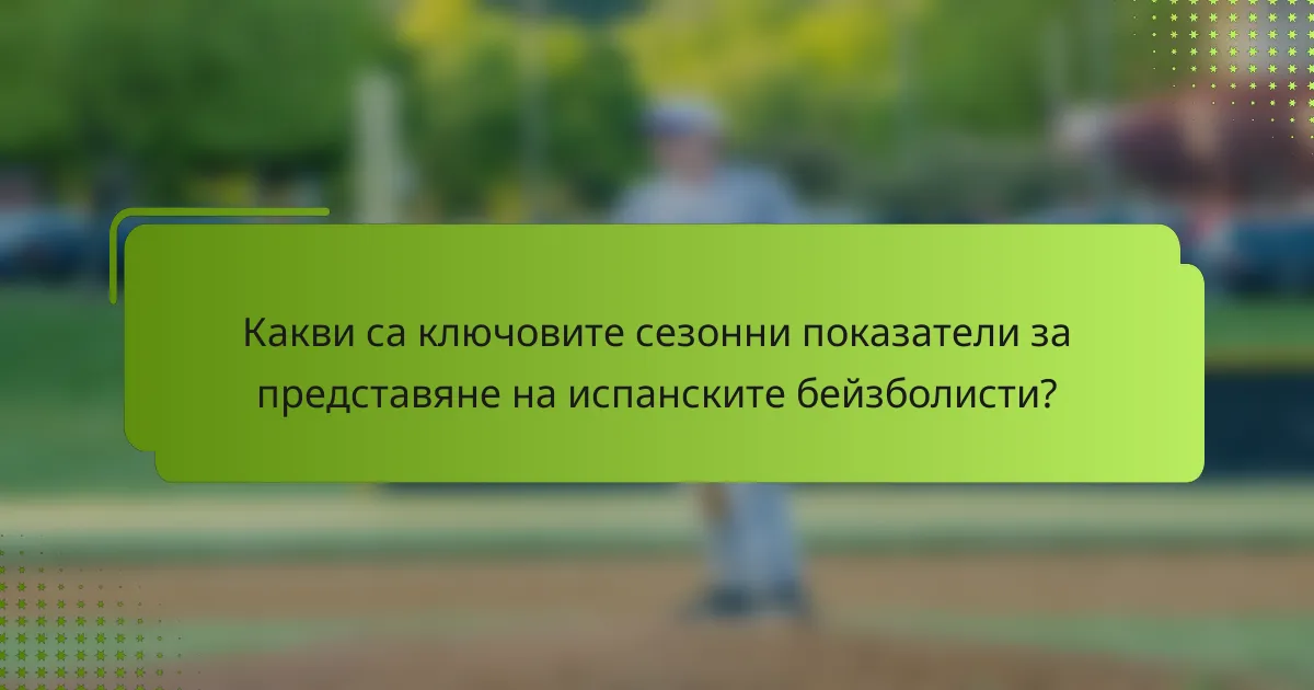 Какви са ключовите сезонни показатели за представяне на испанските бейзболисти?