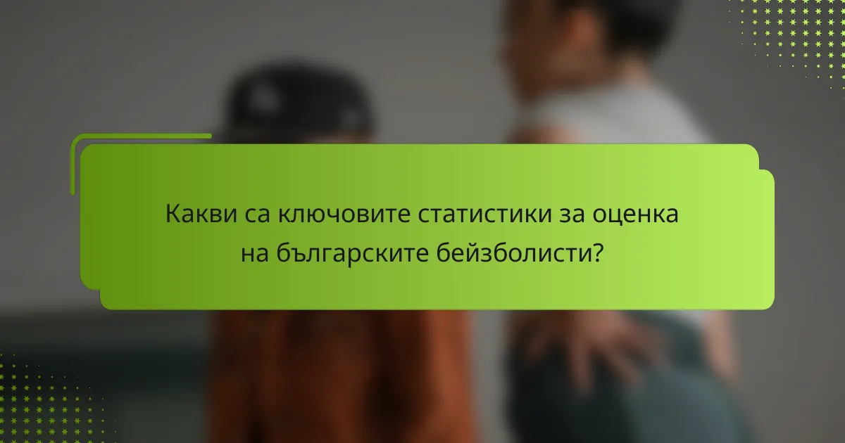 Какви са ключовите статистики за оценка на българските бейзболисти?