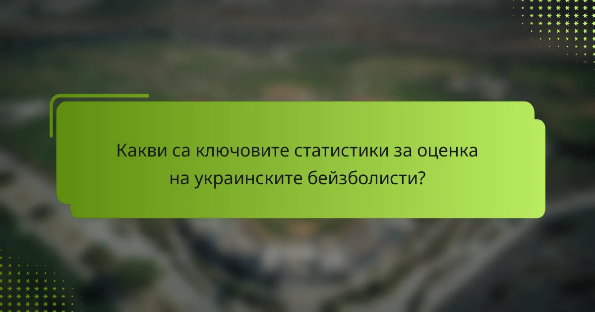 Какви са ключовите статистики за оценка на украинските бейзболисти?
