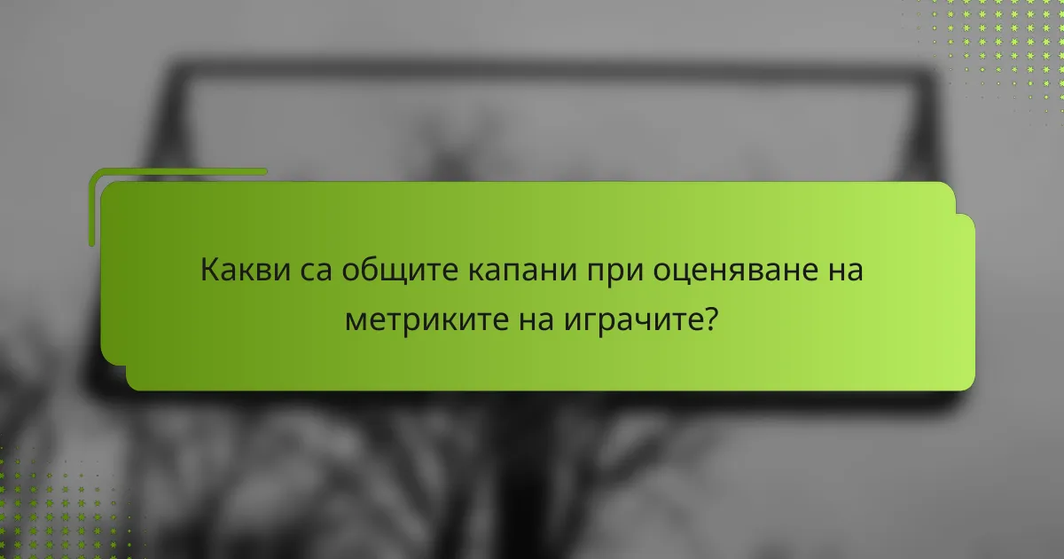 Какви са общите капани при оценяване на метриките на играчите?