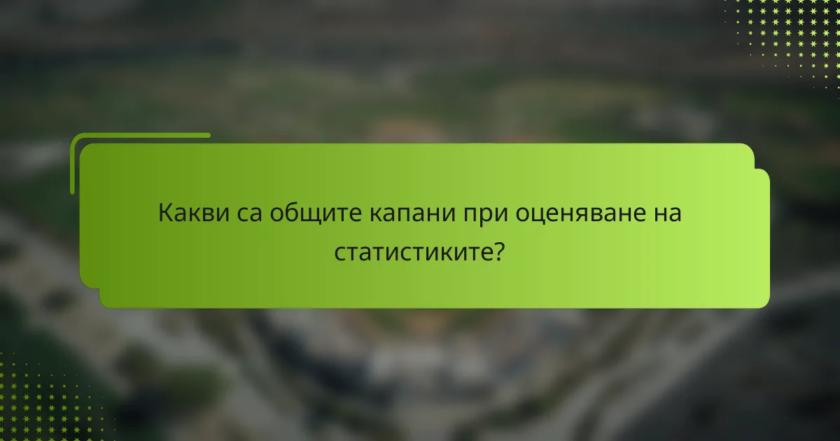 Какви са общите капани при оценяване на статистиките?