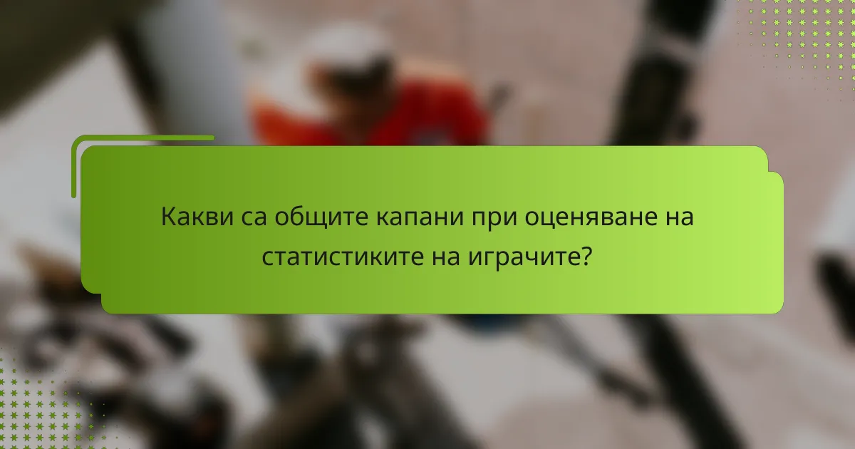 Какви са общите капани при оценяване на статистиките на играчите?
