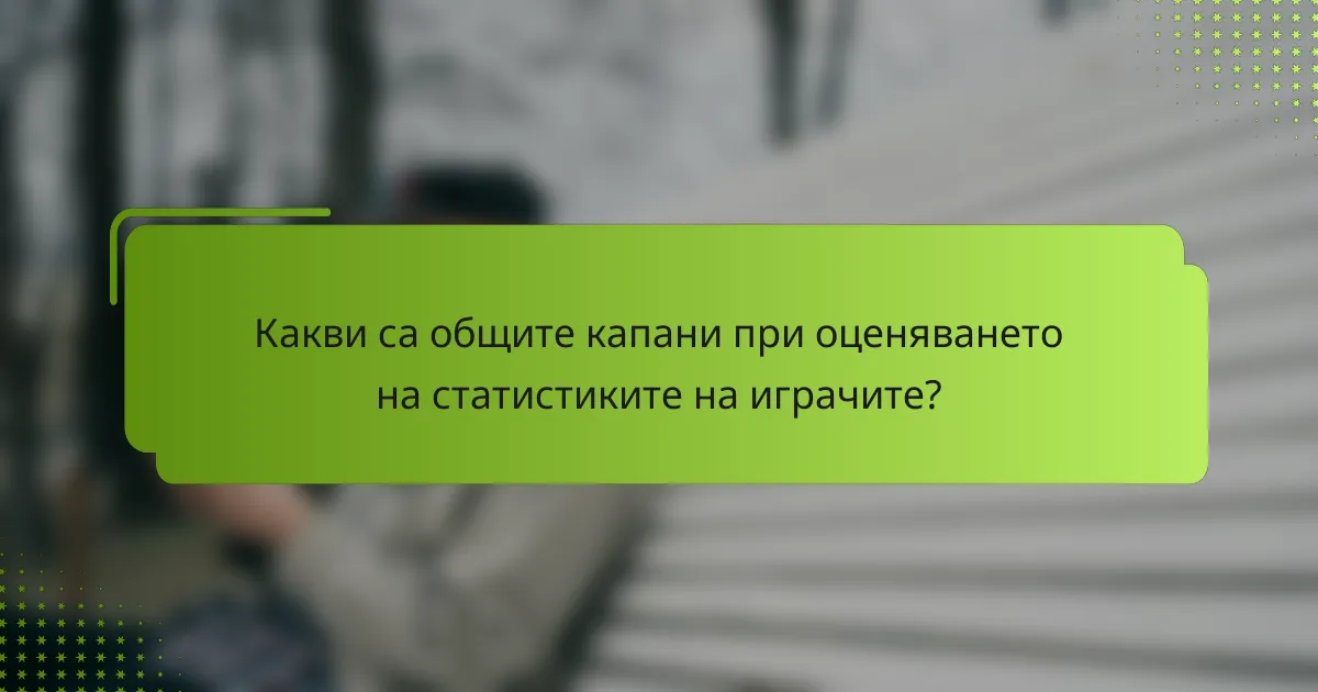 Какви са общите капани при оценяването на статистиките на играчите?