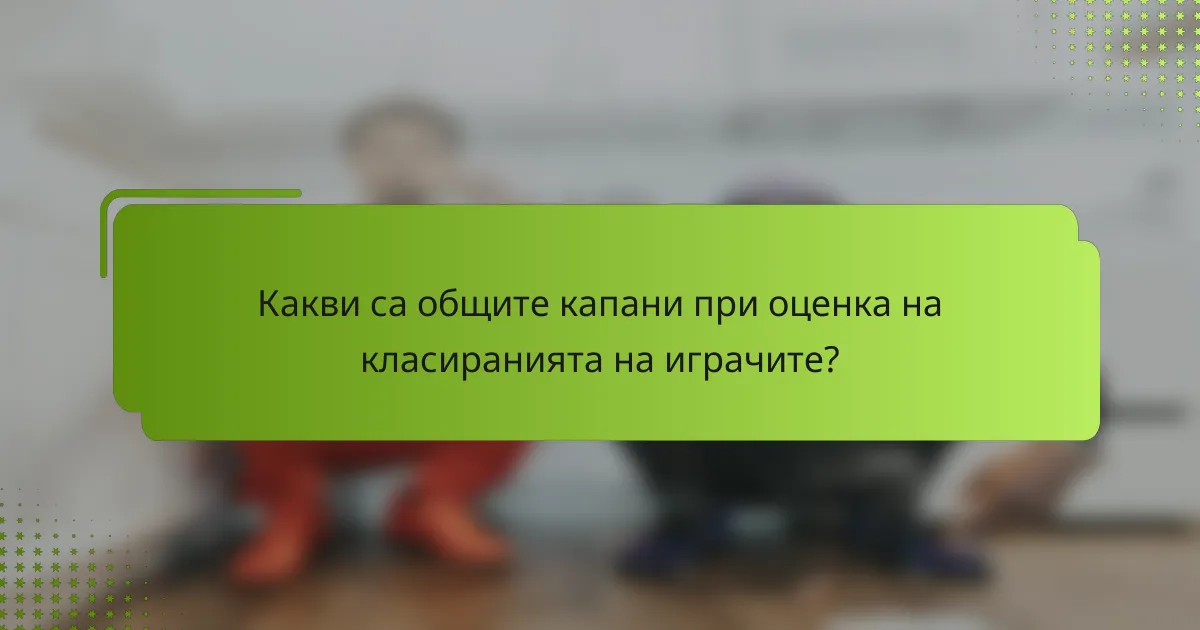 Какви са общите капани при оценка на класиранията на играчите?