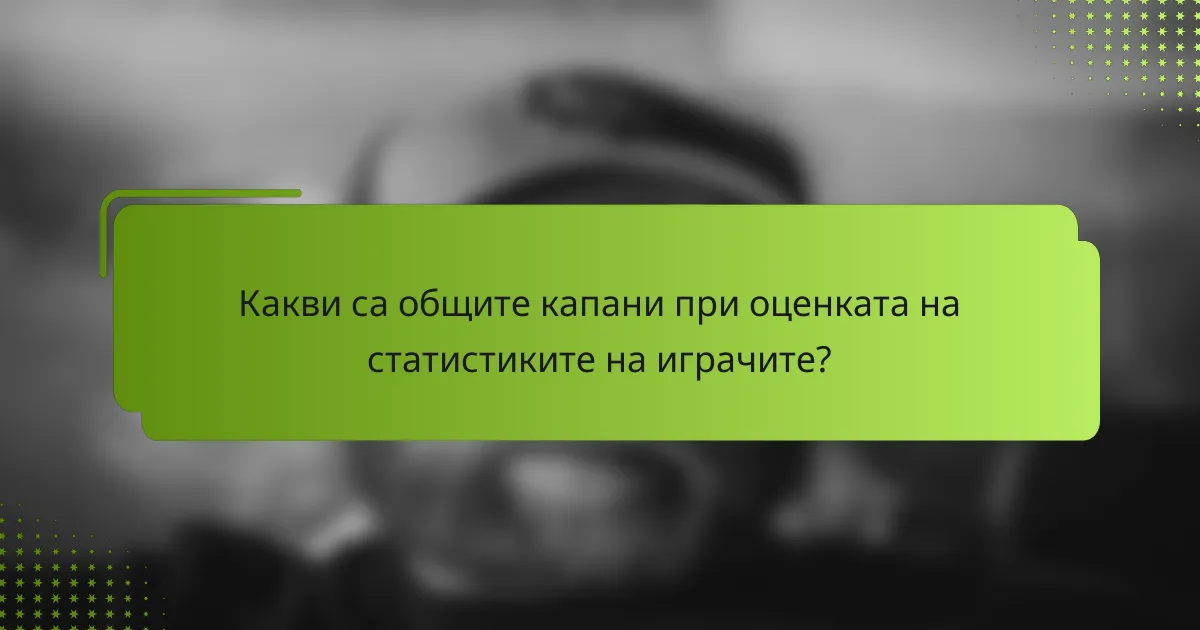 Какви са общите капани при оценката на статистиките на играчите?
