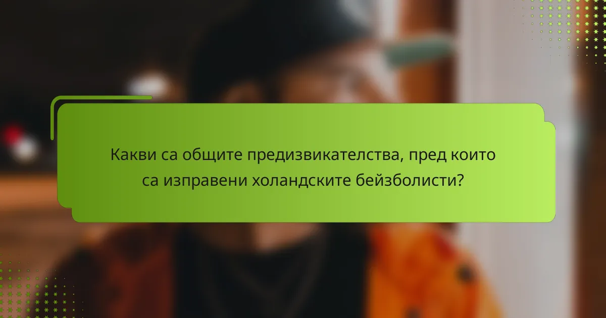 Какви са общите предизвикателства, пред които са изправени холандските бейзболисти?
