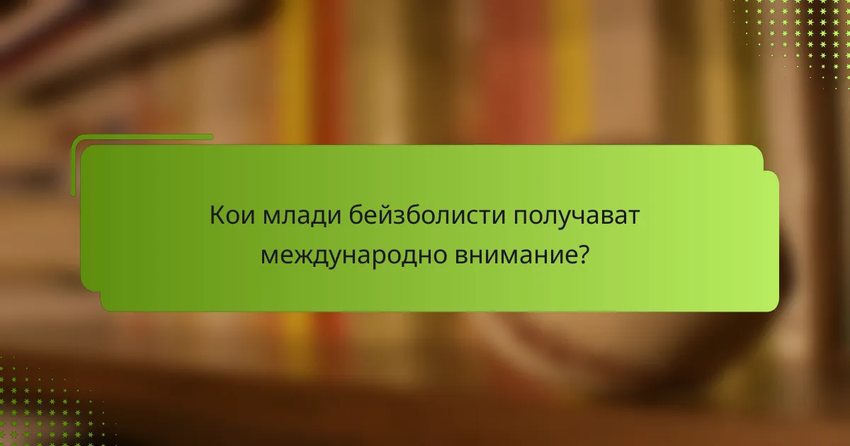 Кои млади бейзболисти получават международно внимание?