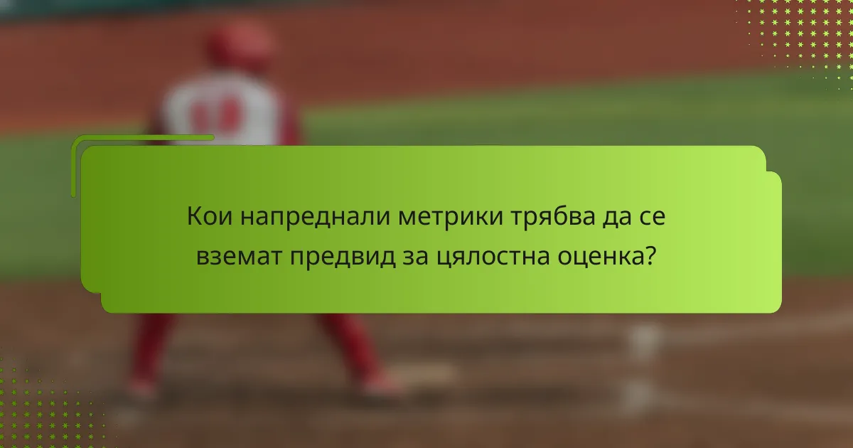 Кои напреднали метрики трябва да се вземат предвид за цялостна оценка?