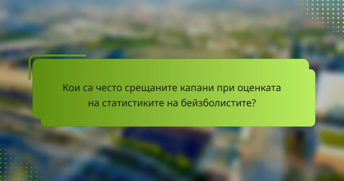 Кои са често срещаните капани при оценката на статистиките на бейзболистите?