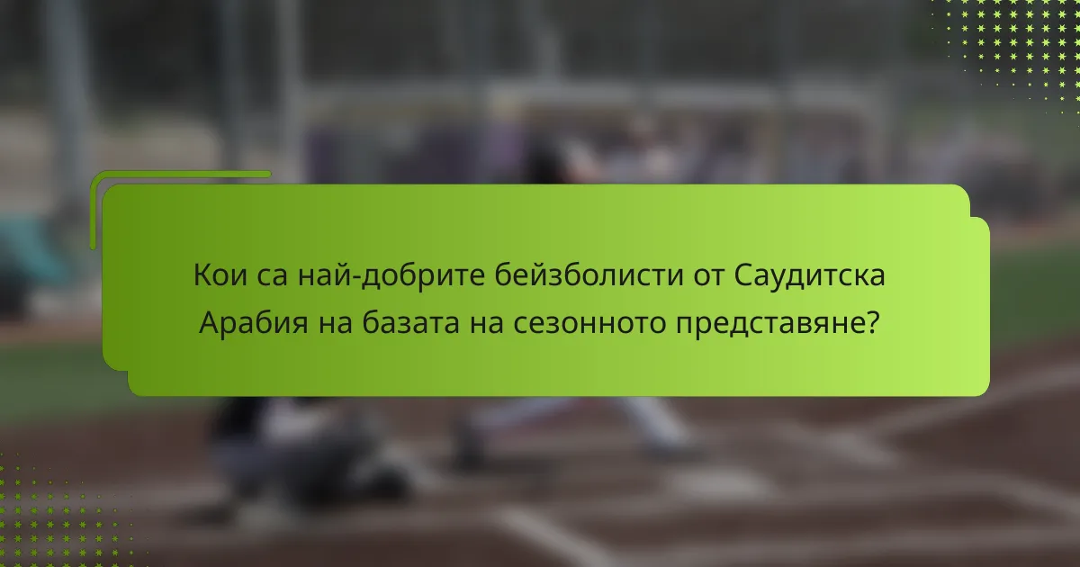 Кои са най-добрите бейзболисти от Саудитска Арабия на базата на сезонното представяне?