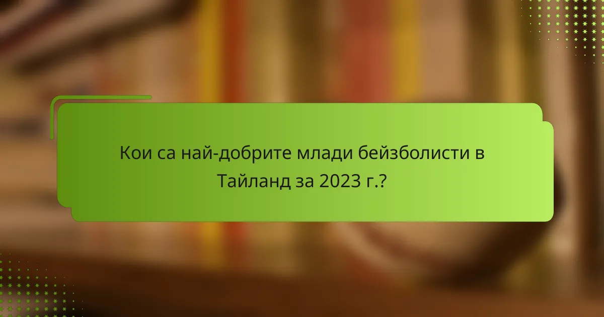 Кои са най-добрите млади бейзболисти в Тайланд за 2023 г.?