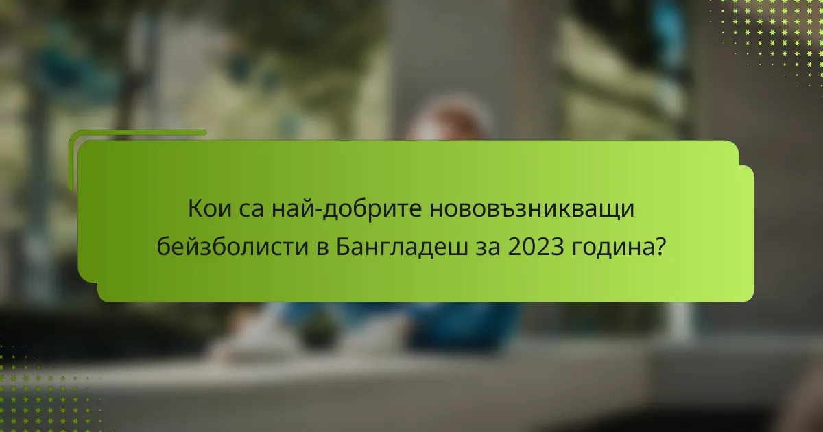 Кои са най-добрите нововъзникващи бейзболисти в Бангладеш за 2023 година?