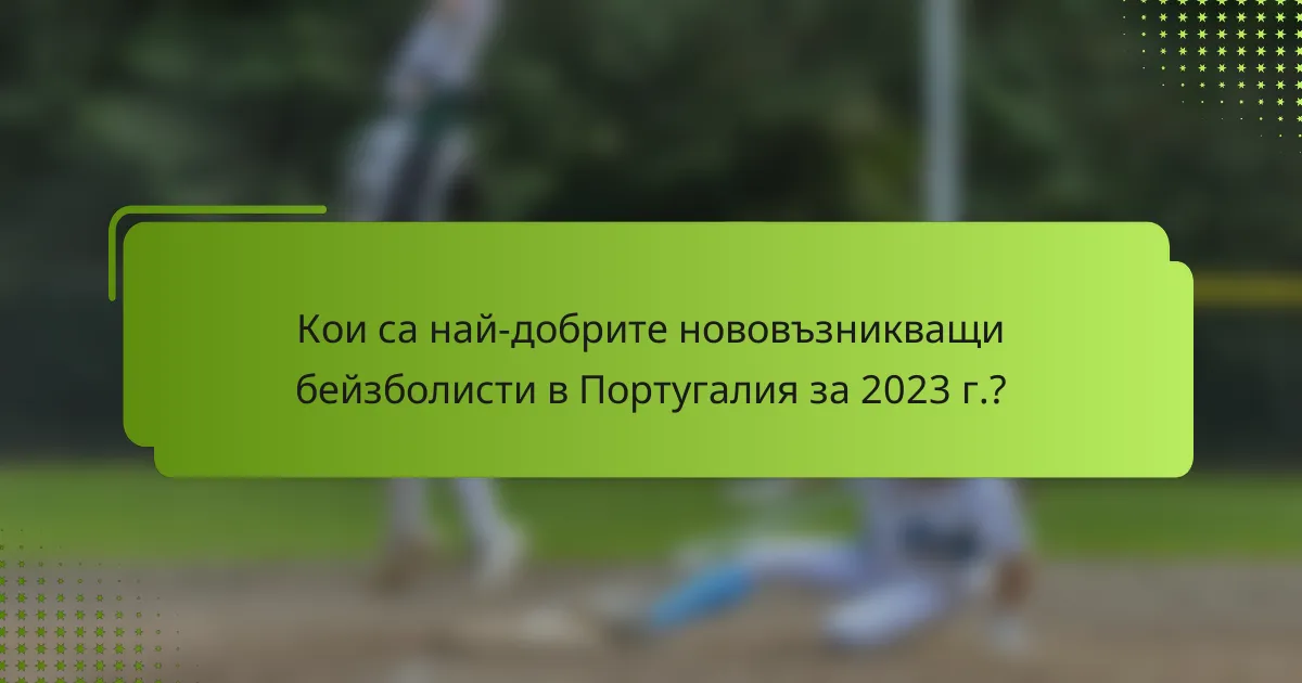 Кои са най-добрите нововъзникващи бейзболисти в Португалия за 2023 г.?