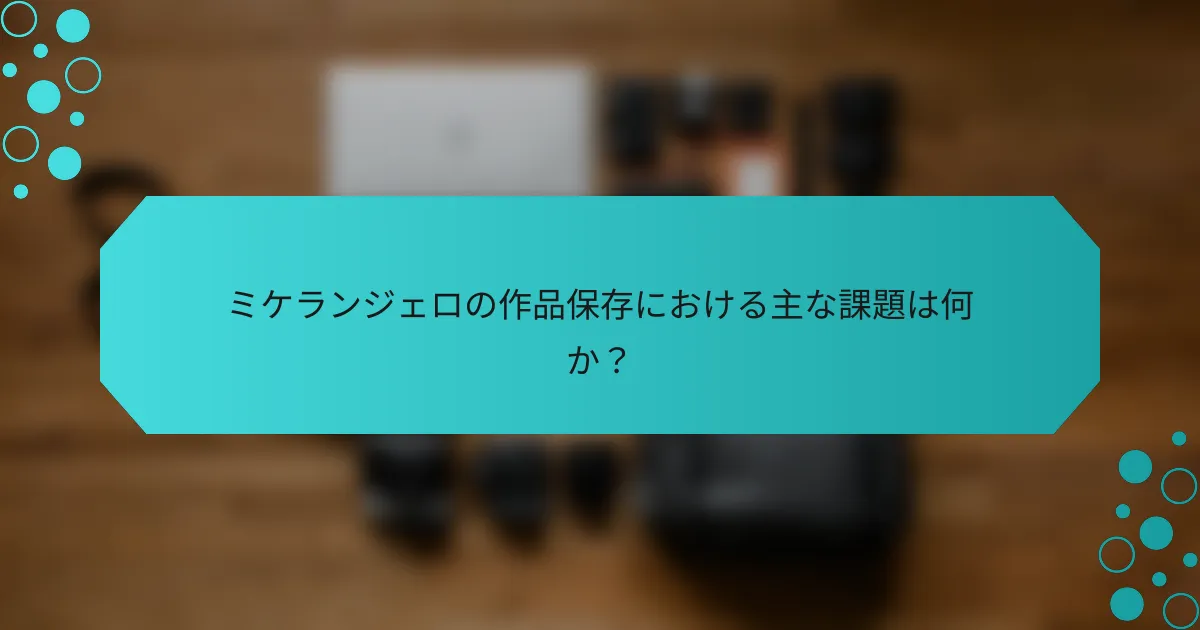 ミケランジェロの作品保存における主な課題は何か？