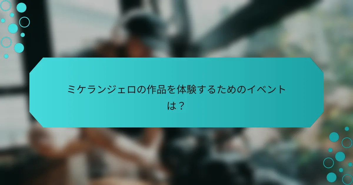 ミケランジェロの作品を体験するためのイベントは？