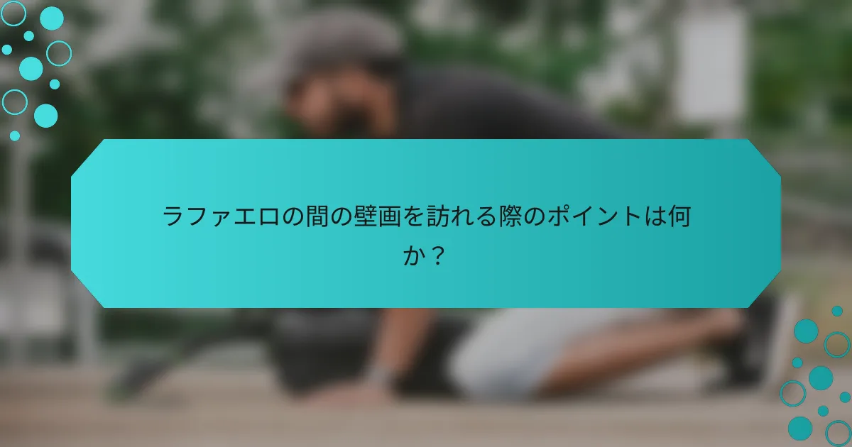 ラファエロの間の壁画を訪れる際のポイントは何か?