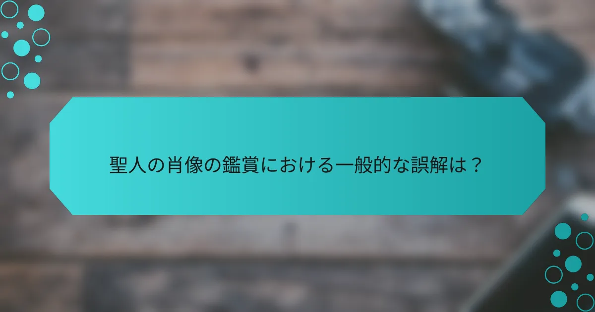 聖人の肖像の鑑賞における一般的な誤解は?
