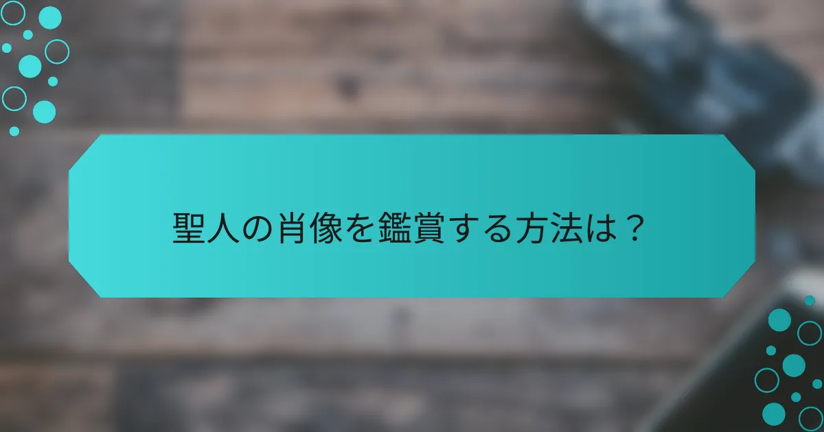 聖人の肖像を鑑賞する方法は?