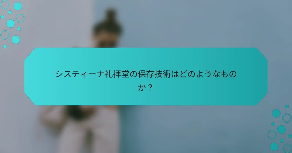 システィーナ礼拝堂の保存技術はどのようなものか？