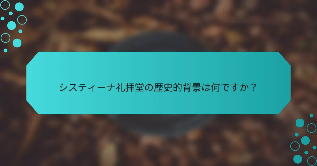 システィーナ礼拝堂の歴史的背景は何ですか？