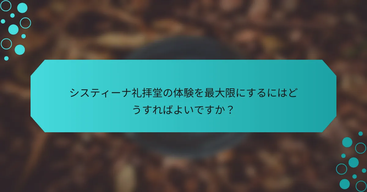 システィーナ礼拝堂の体験を最大限にするにはどうすればよいですか？