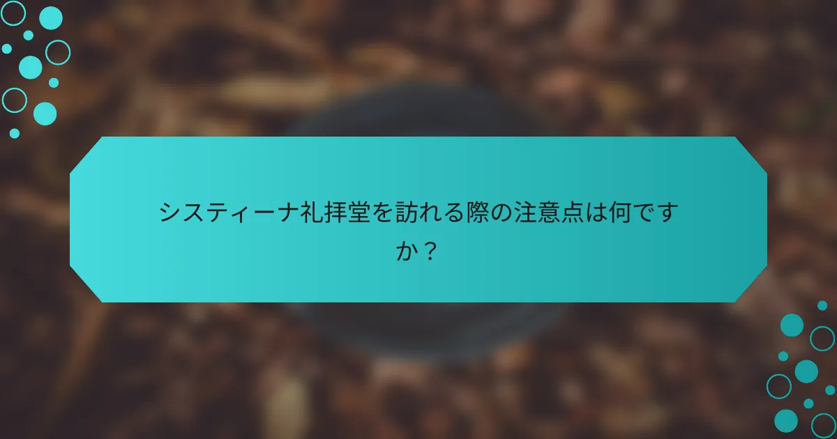 システィーナ礼拝堂を訪れる際の注意点は何ですか？