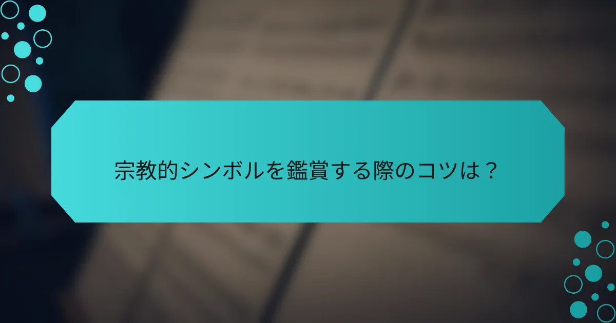 宗教的シンボルを鑑賞する際のコツは?