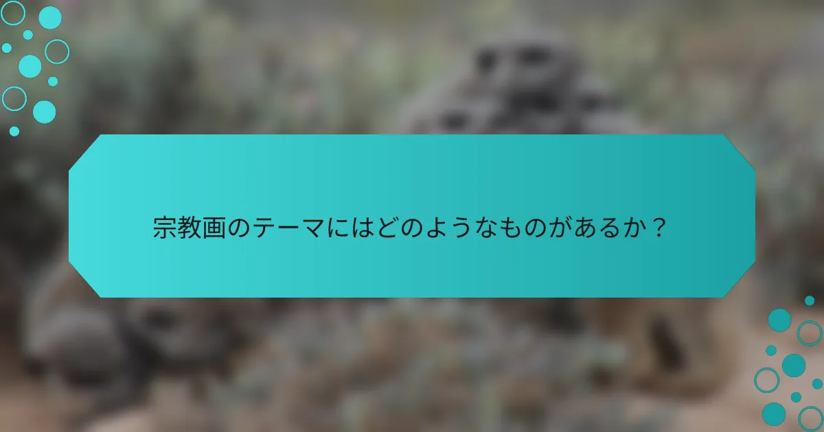 宗教画のテーマにはどのようなものがあるか？