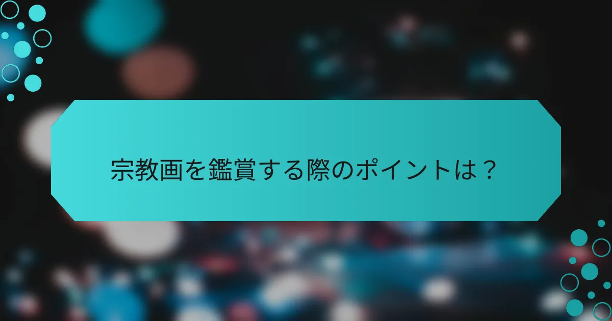 宗教画を鑑賞する際のポイントは?